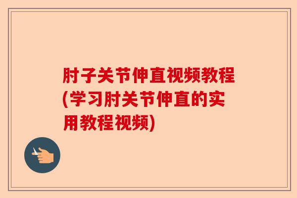 肘子关节伸直视频教程(学习肘关节伸直的实用教程视频)