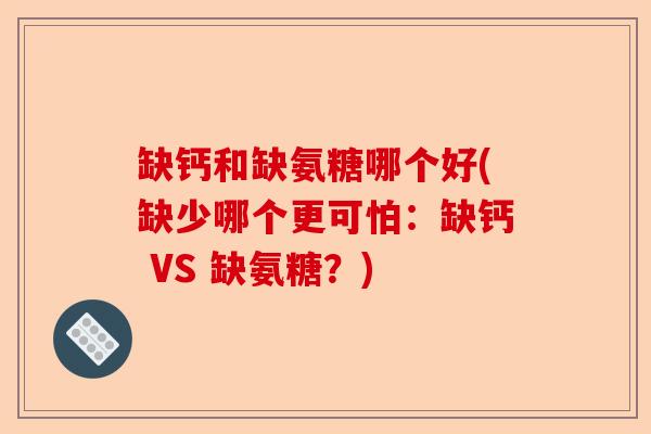 缺钙和缺氨糖哪个好(缺少哪个更可怕：缺钙 VS 缺氨糖？)