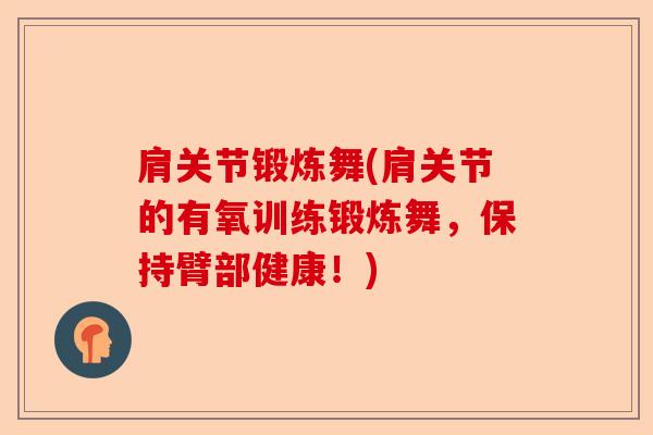 肩关节锻炼舞(肩关节的有氧训练锻炼舞，保持臂部健康！)