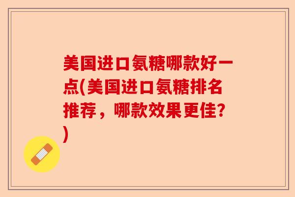 美国进口氨糖哪款好一点(美国进口氨糖排名推荐，哪款效果更佳？)