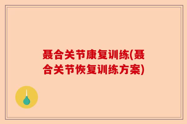 聂合关节康复训练(聂合关节恢复训练方案)