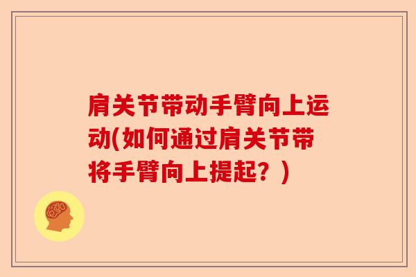 肩关节带动手臂向上运动(如何通过肩关节带将手臂向上提起？)