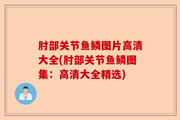 肘部关节鱼鳞图片高清大全(肘部关节鱼鳞图集：高清大全精选)