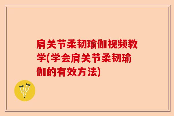 肩关节柔韧瑜伽视频教学(学会肩关节柔韧瑜伽的有效方法)