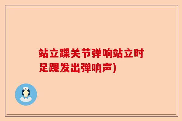 站立踝关节弹响站立时足踝发出弹响声)
