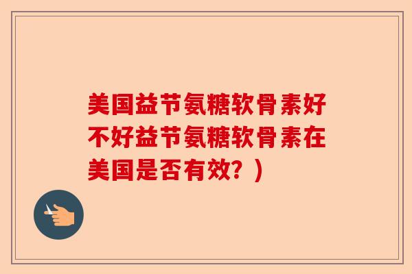 美国益节氨糖软骨素好不好益节氨糖软骨素在美国是否有效？)