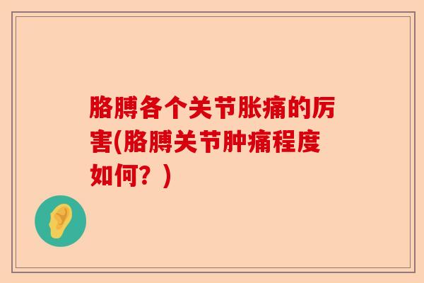 胳膊各个关节胀痛的厉害(胳膊关节肿痛程度如何？)