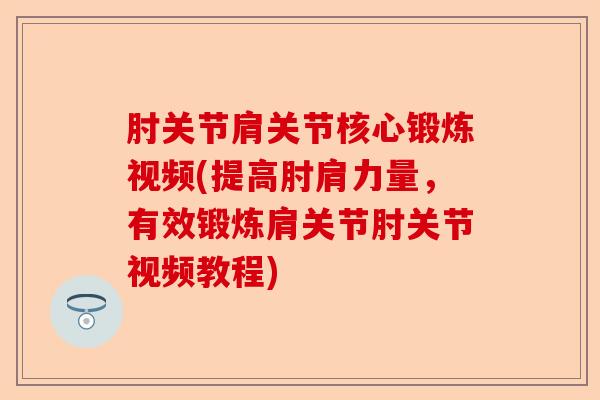 肘关节肩关节核心锻炼视频(提高肘肩力量，有效锻炼肩关节肘关节视频教程)