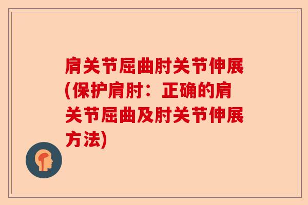 肩关节屈曲肘关节伸展(保护肩肘：正确的肩关节屈曲及肘关节伸展方法)