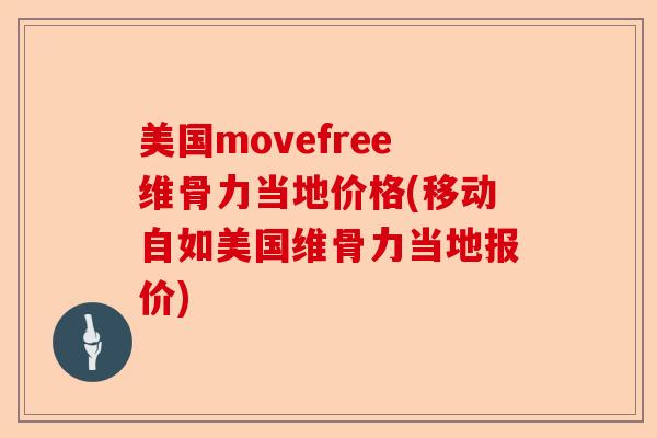 美国movefree维骨力当地价格(移动自如美国维骨力当地报价)