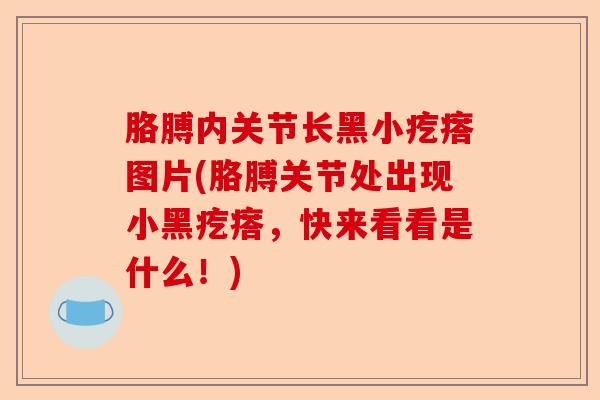 胳膊内关节长黑小疙瘩图片(胳膊关节处出现小黑疙瘩，快来看看是什么！)