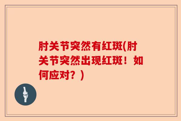 肘关节突然有红斑(肘关节突然出现红斑！如何应对？)