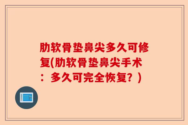 肋软骨垫鼻尖多久可修复(肋软骨垫鼻尖手术：多久可完全恢复？)