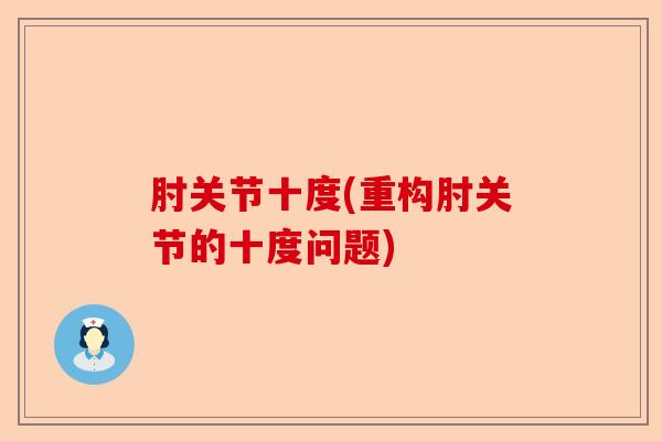 肘关节十度(重构肘关节的十度问题)