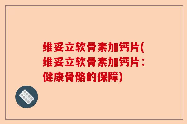 维妥立软骨素加钙片(维妥立软骨素加钙片：健康骨骼的保障)