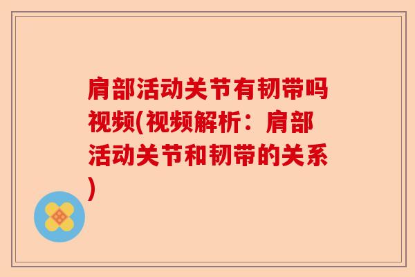 肩部活动关节有韧带吗视频(视频解析：肩部活动关节和韧带的关系)