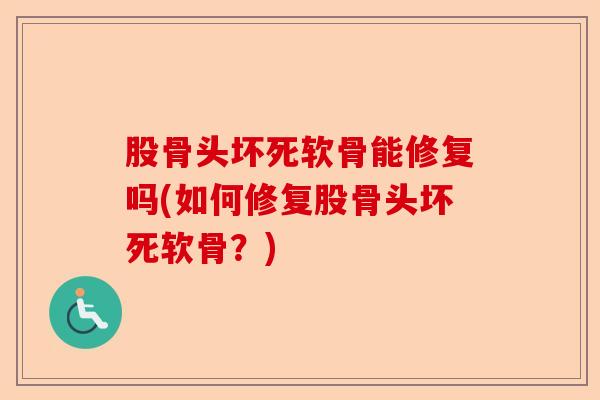 股骨头坏死软骨能修复吗(如何修复股骨头坏死软骨？)