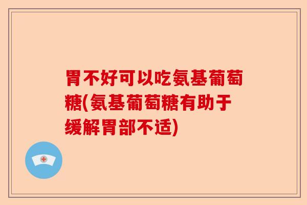 胃不好可以吃氨基葡萄糖(氨基葡萄糖有助于缓解胃部不适)-第1张图片-关节保镖 胃不好可以吃氨基葡萄糖(氨基葡萄糖有助于缓解胃部不适)-第1张图片-关节保镖
