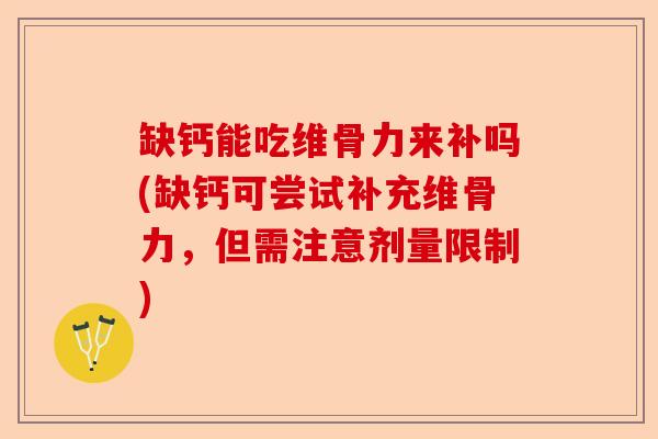 缺钙能吃维骨力来补吗(缺钙可尝试补充维骨力，但需注意剂量限制)