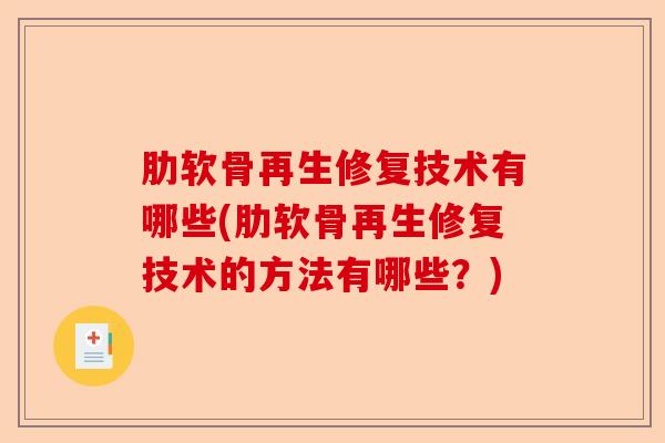 肋软骨再生修复技术有哪些(肋软骨再生修复技术的方法有哪些？)