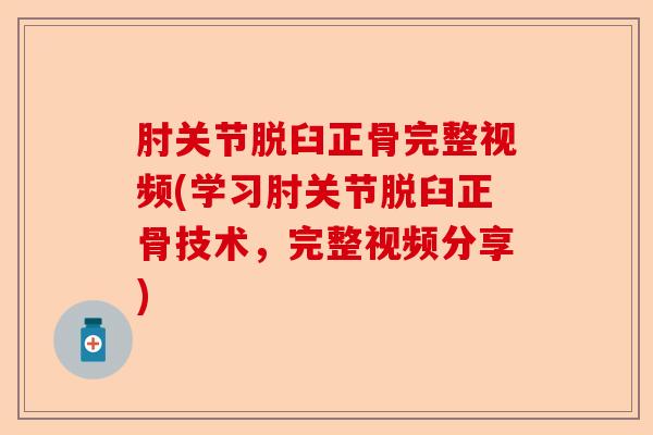 肘关节脱臼正骨完整视频(学习肘关节脱臼正骨技术，完整视频分享)