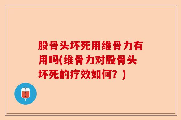 股骨头坏死用维骨力有用吗(维骨力对股骨头坏死的疗效如何？)