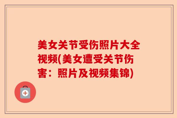 美女关节受伤照片大全视频(美女遭受关节伤害：照片及视频集锦)