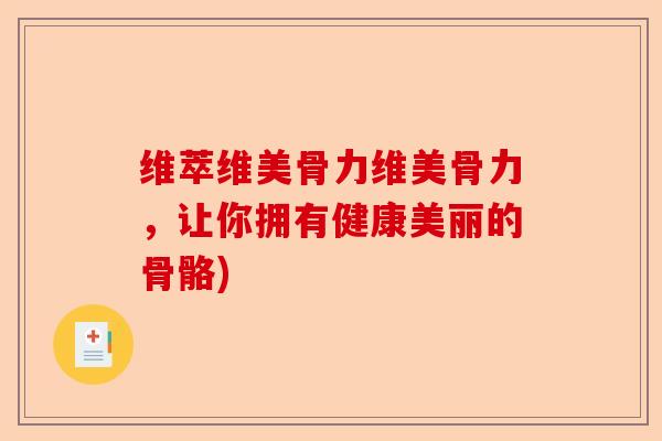 维萃维美骨力维美骨力，让你拥有健康美丽的骨骼)