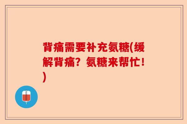 背痛需要补充氨糖(缓解背痛？氨糖来帮忙！)