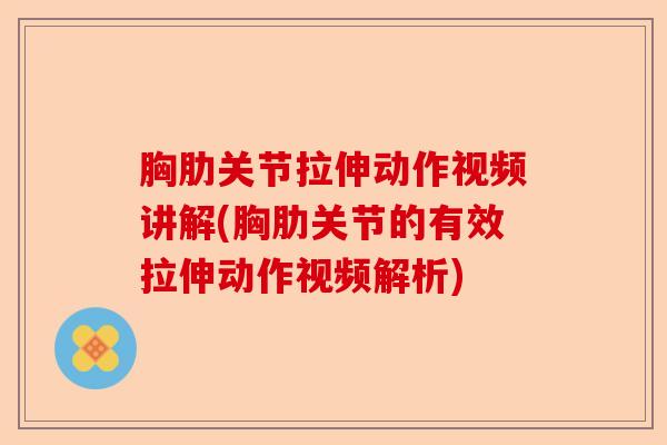 胸肋关节拉伸动作视频讲解(胸肋关节的有效拉伸动作视频解析)