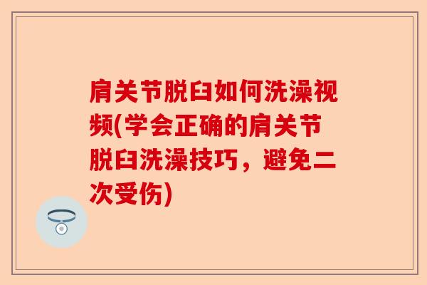 肩关节脱臼如何洗澡视频(学会正确的肩关节脱臼洗澡技巧，避免二次受伤)