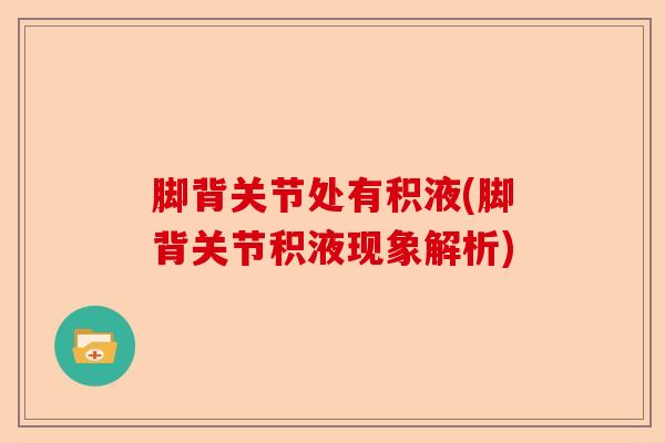 脚背关节处有积液(脚背关节积液现象解析)